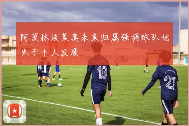 阿莫林谈莱奥未来归属强调球队优先于个人发展